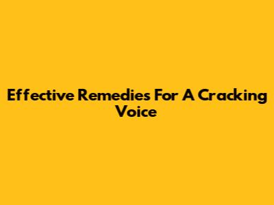 Effective Remedies For A Cracking Voice