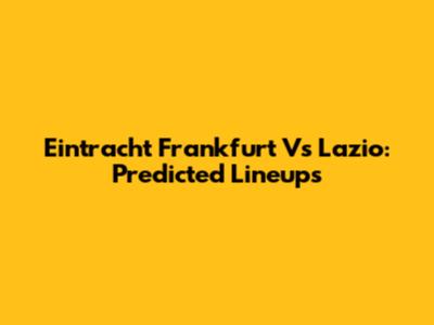 Eintracht Frankfurt Vs Lazio: Predicted Lineups
