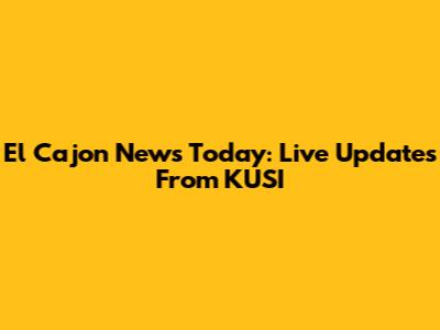 El Cajon News Today: Live Updates From KUSI