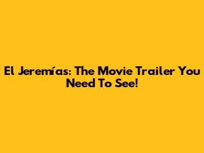 El Jeremías: The Movie Trailer You Need To See!