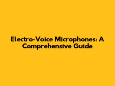 Electro-Voice Microphones: A Comprehensive Guide