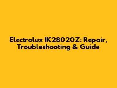 Electrolux IK28020Z: Repair, Troubleshooting & Guide