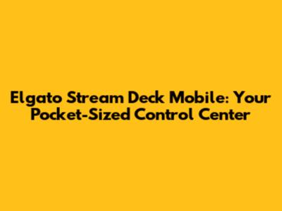 Elgato Stream Deck Mobile: Your Pocket-Sized Control Center