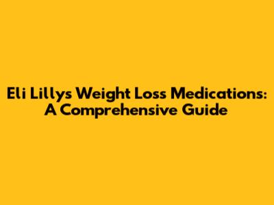 Eli Lilly's Weight Loss Medications: A Comprehensive Guide