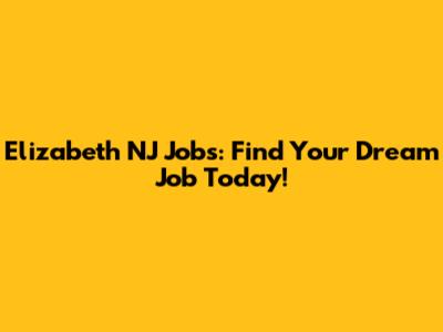 Elizabeth NJ Jobs: Find Your Dream Job Today!