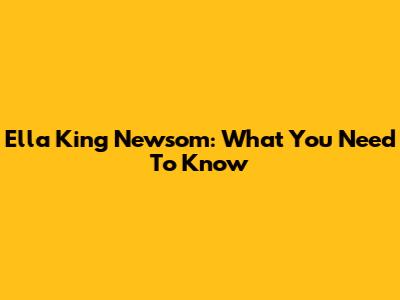 Ella King Newsom: What You Need To Know