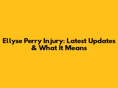 Ellyse Perry Injury: Latest Updates & What It Means