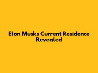 Elon Musk's Current Residence Revealed