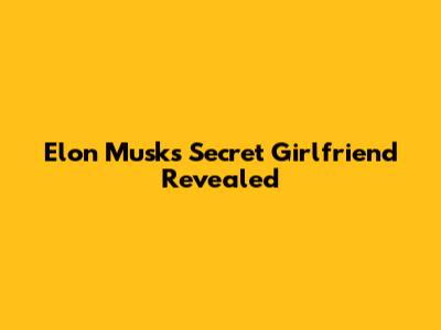 Elon Musk's Secret Girlfriend Revealed