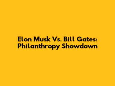 Elon Musk Vs. Bill Gates: Philanthropy Showdown