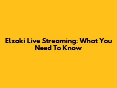 Elzaki Live Streaming: What You Need To Know