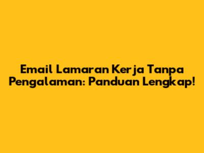 Email Lamaran Kerja Tanpa Pengalaman: Panduan Lengkap!