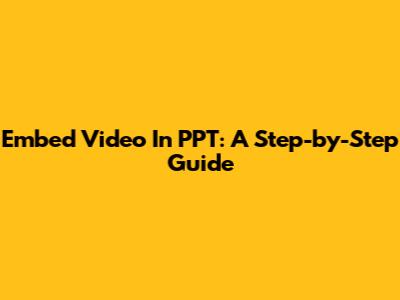 Embed Video In PPT: A Step-by-Step Guide