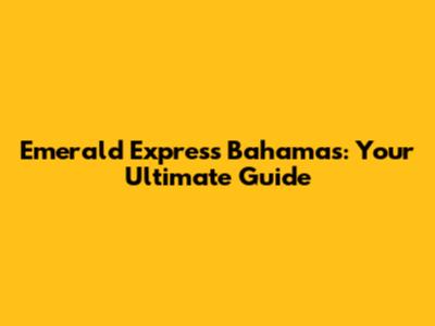 Emerald Express Bahamas: Your Ultimate Guide