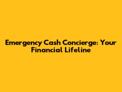 Emergency Cash Concierge: Your Financial Lifeline