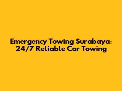 Emergency Towing Surabaya: 24/7 Reliable Car Towing