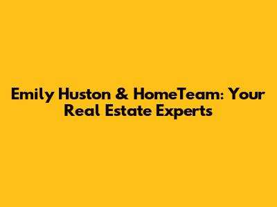Emily Huston & HomeTeam: Your Real Estate Experts