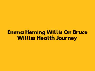 Emma Heming Willis On Bruce Willis's Health Journey