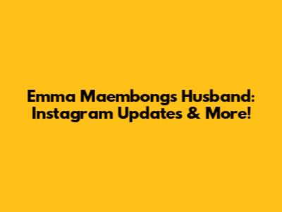 Emma Maembong's Husband: Instagram Updates & More!