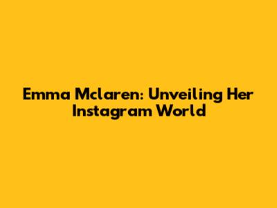 Emma Mclaren: Unveiling Her Instagram World