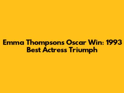 Emma Thompson's Oscar Win: 1993 Best Actress Triumph