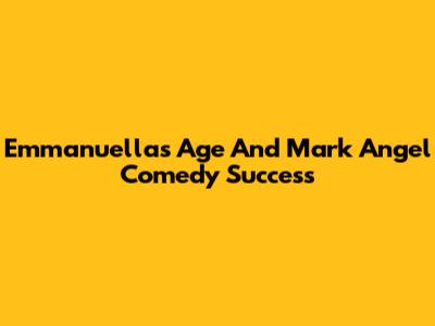 Emmanuella's Age And Mark Angel Comedy Success