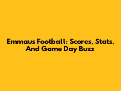Emmaus Football: Scores, Stats, And Game Day Buzz