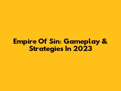 Empire Of Sin: Gameplay & Strategies In 2023
