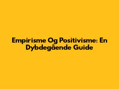 Empirisme Og Positivisme: En Dybdegående Guide