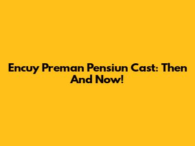 Encuy Preman Pensiun Cast: Then And Now!