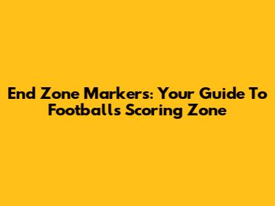 End Zone Markers: Your Guide To Football's Scoring Zone