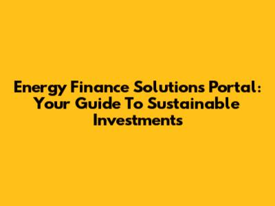 Energy Finance Solutions Portal: Your Guide To Sustainable Investments