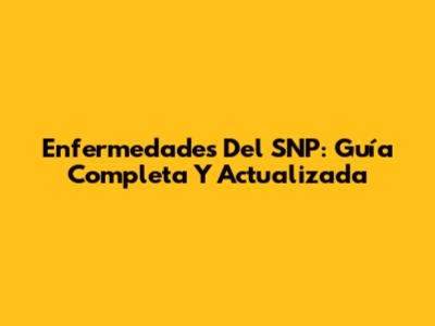 Enfermedades Del SNP: Guía Completa Y Actualizada