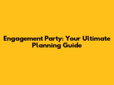 Engagement Party: Your Ultimate Planning Guide