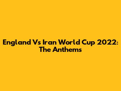 England Vs Iran World Cup 2022: The Anthems