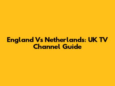 England Vs Netherlands: UK TV Channel Guide
