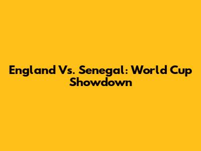 England Vs. Senegal: World Cup Showdown