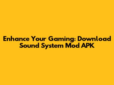 Enhance Your Gaming: Download Sound System Mod APK