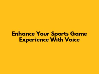 Enhance Your Sports Game Experience With Voice