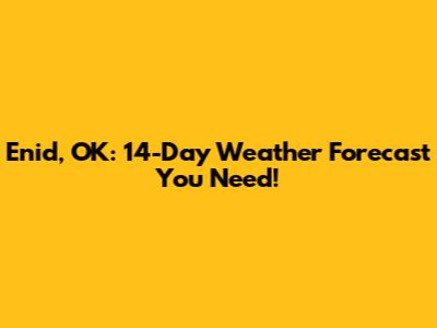 Enid, OK: 14-Day Weather Forecast You Need!
