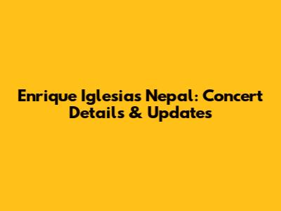 Enrique Iglesias Nepal: Concert Details & Updates