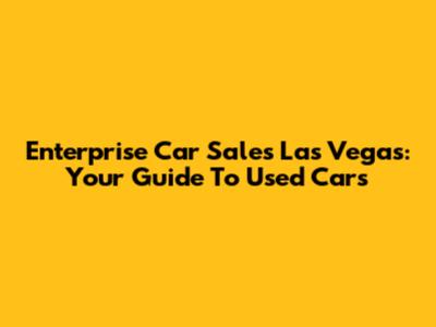 Enterprise Car Sales Las Vegas: Your Guide To Used Cars
