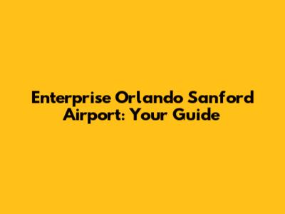 Enterprise Orlando Sanford Airport: Your Guide