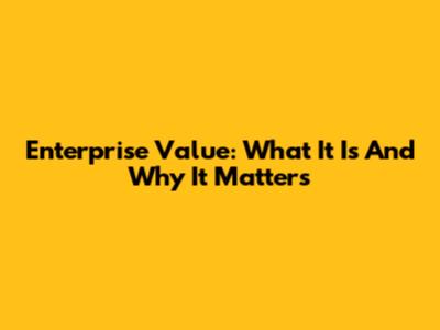 Enterprise Value: What It Is And Why It Matters