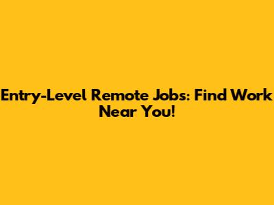 Entry-Level Remote Jobs: Find Work Near You!