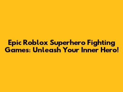 Epic Roblox Superhero Fighting Games: Unleash Your Inner Hero!