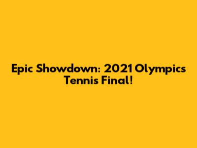 Epic Showdown: 2021 Olympics Tennis Final!