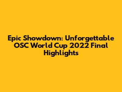 Epic Showdown: Unforgettable OSC World Cup 2022 Final Highlights
