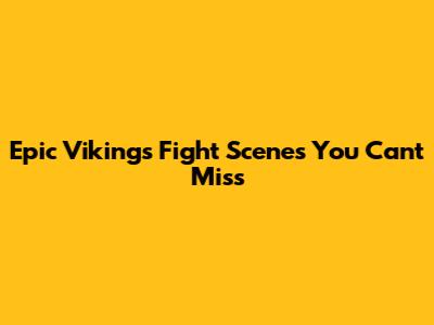 Epic Vikings Fight Scenes You Can't Miss