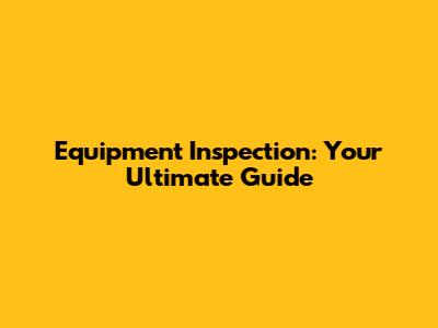 Equipment Inspection: Your Ultimate Guide